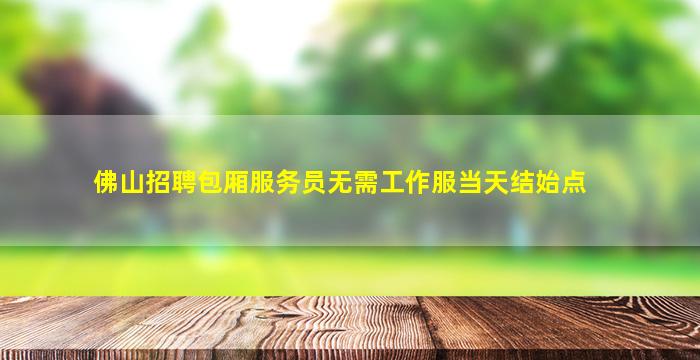 佛山招聘包厢服务员无需工作服当天结始点