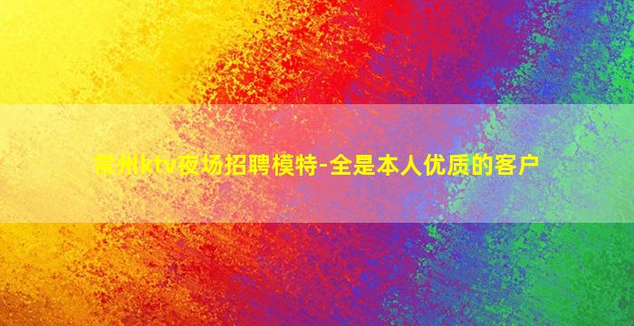 常州ktv夜场招聘模特-全是本人优质的客户